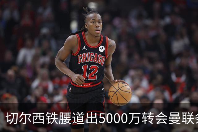 切尔西铁腰道出5000万转会曼联条件！埃德本周再次体检，原因曝光